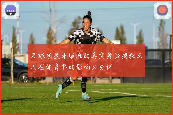 足球明星冰墩墩的真实身份揭秘及其在体育界的影响力分析