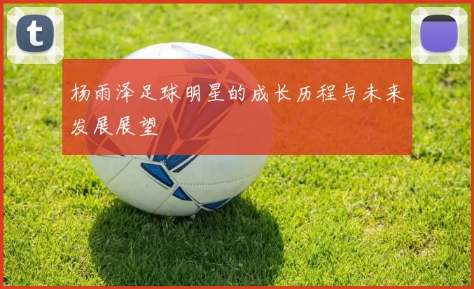 杨雨泽足球明星的成长历程与未来发展展望