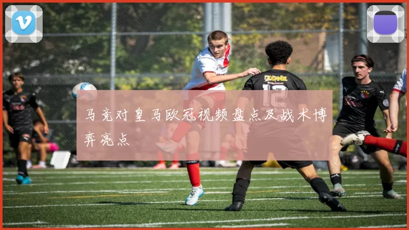 马竞对皇马欧冠视频盘点及战术博弈亮点