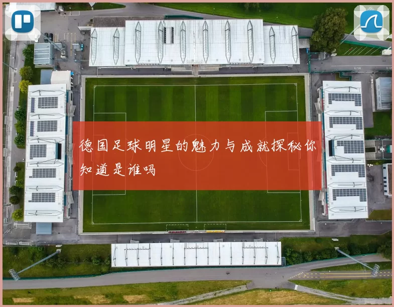 德国足球明星的魅力与成就探秘你知道是谁吗