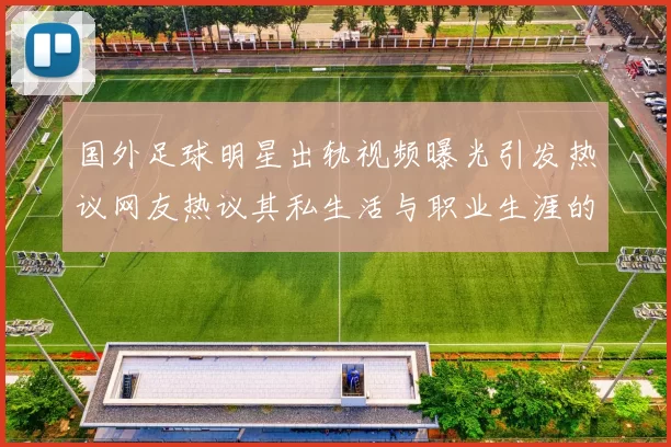 国外足球明星出轨视频曝光引发热议网友热议其私生活与职业生涯的影响
