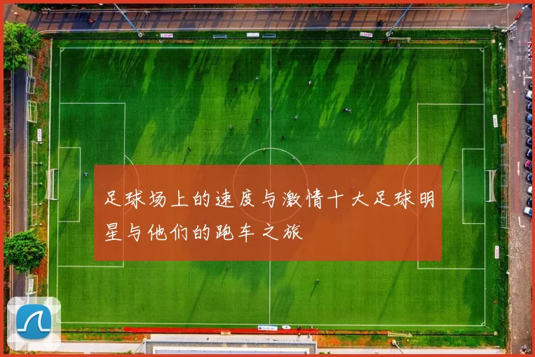 足球场上的速度与激情十大足球明星与他们的跑车之旅