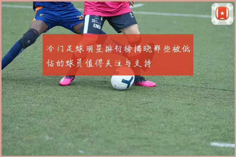 冷门足球明星排行榜揭晓那些被低估的球员值得关注与支持