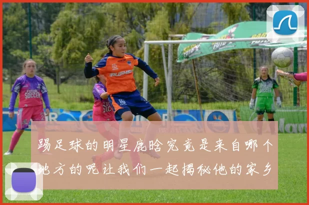 踢足球的明星鹿晗究竟是来自哪个地方的呢让我们一起揭秘他的家乡故事