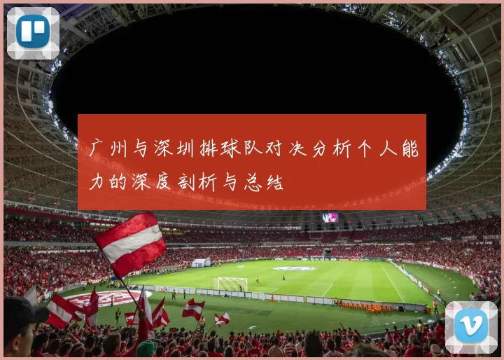 广州与深圳排球队对决分析个人能力的深度剖析与总结