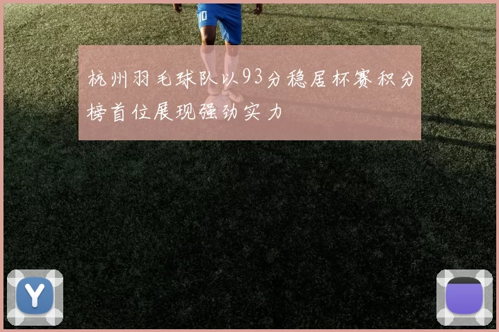 杭州羽毛球队以93分稳居杯赛积分榜首位展现强劲实力