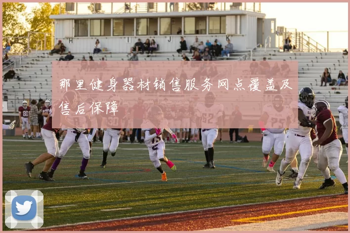 那里健身器材销售服务网点覆盖及售后保障