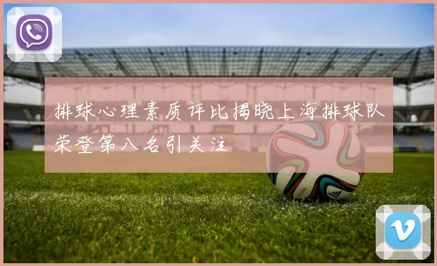 排球心理素质评比揭晓上海排球队荣登第八名引关注