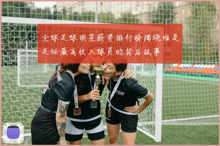 全球足球明星薪资排行榜揭晓谁是足坛最高收入球员的背后故事