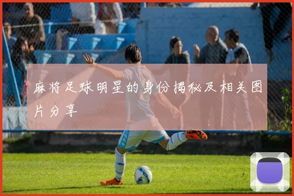 麻将足球明星的身份揭秘及相关图片分享