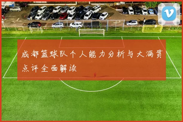 成都篮球队个人能力分析与大满贯点评全面解读
